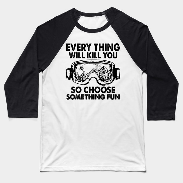 Every Thing Will Kill You So Choose Something Fun Baseball T-Shirt by arlenawyron42770